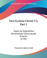Vera Ecclesia Christi V2, Part 1: Signis, AC Dogmatibus Demonstrata, Contra Jacobi Picenini (1749) di Vincenzio Lodovico Gotti edito da Kessinger Publishing