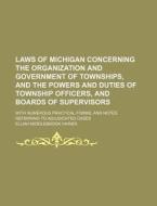 Laws of Michigan Concerning the Organization and Government of Townships, and the Powers and Duties of Township Officers, and Boards of Supervisors; W di Elijah Middlebrook Haines edito da Rarebooksclub.com
