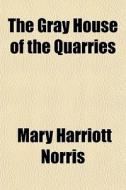 The Gray House Of The Quarries di Mary Harriott Norris edito da General Books