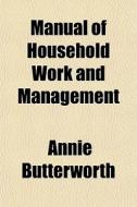 Manual Of Household Work And Management di Annie Butterworth edito da General Books