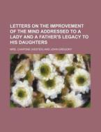Letters on the Improvement of the Mind Addressed to a Lady and a Father's Legacy to His Daughters di Mrs Chapone edito da Rarebooksclub.com
