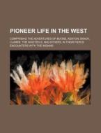 Pioneer Life In The West; Comprising The Adventures Of Boone, Kenton, Brady, Clarke, The Whetzels, And Others, In Their Fierce Encounters With The Ind di Books Group edito da General Books Llc