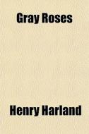 Gray Roses di Henry Harland edito da General Books