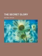 The Secret Glory di Arthur Machen edito da Books LLC, Reference Series