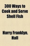 300 Ways To Cook And Serve Shell Fish di Harry Franklyn Hall edito da General Books Llc