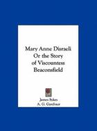 Mary Anne Disraeli or the Story of Viscountess Beaconsfield di James Sykes, A. G. Gardiner edito da Kessinger Publishing