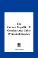The Curious Republic of Gondour and Other Whimsical Sketches di Mark Twain edito da Kessinger Publishing