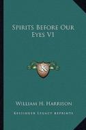 Spirits Before Our Eyes V1 di William H. Harrison edito da Kessinger Publishing
