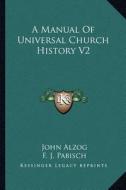 A Manual of Universal Church History V2 di John Alzog edito da Kessinger Publishing