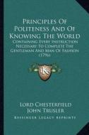 Principles of Politeness and of Knowing the World: Containing Every Instruction Necessary to Complete the Gentleman and Man of Fashion (1796) di Lord Chesterfield edito da Kessinger Publishing