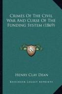 Crimes of the Civil War and Curse of the Funding System (1869) di Henry Clay Dean edito da Kessinger Publishing
