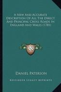A New and Accurate Description of All the Direct and Principal Cross Roads in England and Wales (1781) di Daniel Paterson edito da Kessinger Publishing
