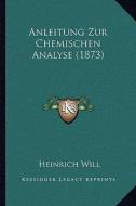 Anleitung Zur Chemischen Analyse (1873) di Heinrich Will edito da Kessinger Publishing