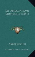 Les Associations Ouvrieres (1851) di Andre Cochut edito da Kessinger Publishing