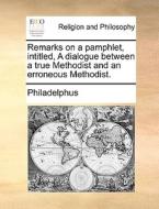 Remarks On A Pamphlet, Intitled, A Dialogue Between A True Methodist And An Erroneous Methodist. di Philadelphus edito da Gale Ecco, Print Editions