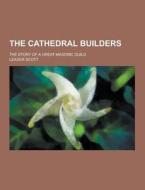 The Cathedral Builders; The Story Of A Great Masonic Guild di Leader Scott edito da Theclassics.us
