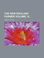 The New England Farmer Volume 12 di Samuel W. Cole edito da Rarebooksclub.com