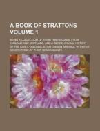 A   Book of Strattons; Being a Collection of Stratton Records from England and Scotland, and a Genealogical History of the Early Colonial Strattons in di Anonymous edito da Rarebooksclub.com