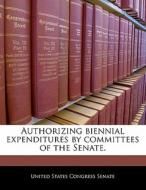 Authorizing Biennial Expenditures By Committees Of The Senate. edito da Bibliogov