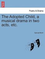 The Adopted Child, a musical drama in two acts, etc. di Samuel Birch edito da British Library, Historical Print Editions