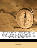 The Communion Office, For The Use Of The Church Of Scotland, As Far As Concerneth The Ministration Of That Holy Sacrament... di Anonymous edito da Nabu Press