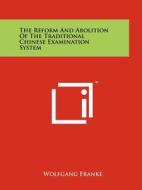 The Reform and Abolition of the Traditional Chinese Examination System di Wolfgang Franke edito da Literary Licensing, LLC