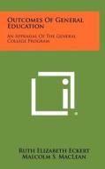 Outcomes of General Education: An Appraisal of the General College Program di Ruth Elizabeth Eckert edito da Literary Licensing, LLC
