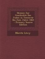 Skizzen Zur Geschichte Der Juden in Temesvar Bis Zum Jahre 1865 di Moritz Lowy edito da Nabu Press