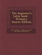 The Beginner's Latin Book di William C. 1833-1916 Collar, Moses Grant Daniell edito da Nabu Press