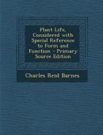 Plant Life, Considered with Special Reference to Form and Function - Primary Source Edition di Charles Reid Barnes edito da Nabu Press