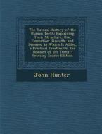The Natural History of the Human Teeth: Explaining Their Structure, Use, Formation, Growth, and Diseases. to Which Is Added, a Practical Treatise on t di John Hunter edito da Nabu Press