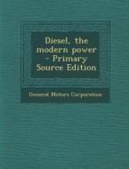 Diesel, the Modern Power - Primary Source Edition di General Motors Corporation edito da Nabu Press