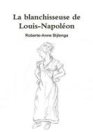 La Blanchisseuse De Louis-napoleon di Roberte-Anne Bijlenga edito da Lulu.com