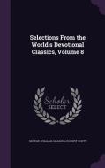 Selections From The World's Devotional Classics, Volume 8 di George William Gilmore, Robert Scott edito da Palala Press