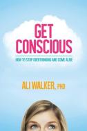 Get Conscious: How to Stop Overthinking and Come Alive di Ali Walker edito da HAY HOUSE