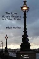 The Lone House Mystery And Other Stories di Edgar Wallace edito da Echo Library