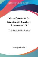 Main Currents In Nineteenth Century Literature V3: The Reaction In France di George Brandes edito da Kessinger Publishing, Llc
