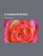 A Roman Mystery di Richard Bagot edito da General Books Llc