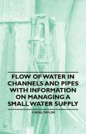 Flow of Water in Channels and Pipes - With Information on Managing a Small Water Supply di F. Noel Taylor edito da Bill Press