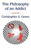 The Philosophy Of An Addict di Christopher A Green edito da America Star Books