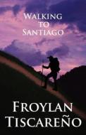 Walking To Santiago di Froylan Tiscare O edito da America Star Books