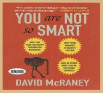 You Are Not So Smart: Why You Have Too Many Friends on Facebook, Why Your Memory Is Mostly Fiction, and 46 Other Ways You're Deluding Yourse di David McRaney edito da Gildan Media Corporation