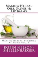 Making Herbal Oils, Salves & Lip Balms: Making Herbal Remedies at Home Vol. 4 di Robin Nelson-Shellenbarger edito da Createspace