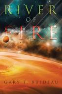 River of Fire di Gary T. Brideau edito da Xlibris