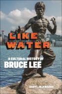 Like Water: A Cultural History of Bruce Lee di Daryl Joji Maeda edito da NEW YORK UNIV PR