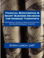 Financial Bookkeeping & Smart Business Decisions for Massage Therapists: Professional Guidance from an Accountant, Spa Owner & Massage Therapist di Steph Lasch Lmt edito da Createspace