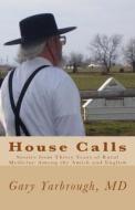 House Calls: Stories from Thirty Years of Rural Medicine Among the Amish and English di Gary Yarbrough M. D. edito da Createspace