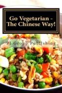 Go Vegetarian - The Chinese Way! di Pj Group Publishing edito da Createspace