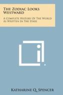 The Zodiac Looks Westward: A Complete History of the World as Written in the Stars di Katharine Q. Spencer edito da Literary Licensing, LLC