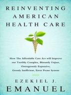 Reinventing American Health Care: How the Affordable Care Act Will Improve Our Terribly Complex, Blatantly Unjust, Outrageously Expensive, Grossly Ine di Ezekiel J. Emanuel edito da Tantor Audio